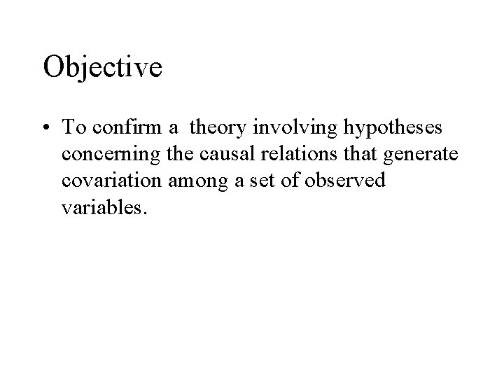 Objective • To confirm a theory involving hypotheses concerning the causal relations that generate