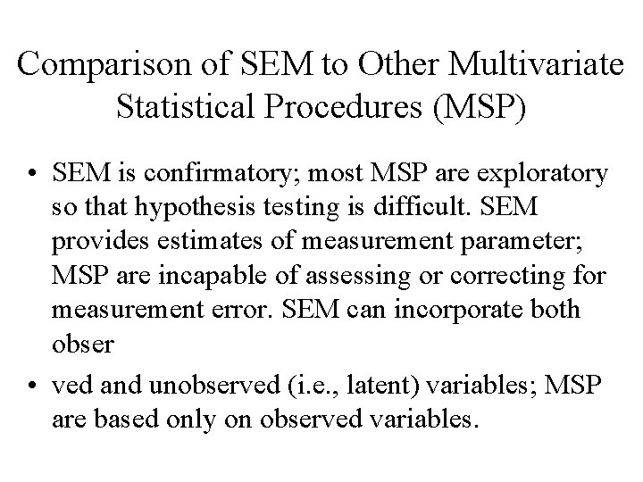 Comparison of SEM to Other Multivariate Statistical Procedures (MSP) • SEM is confirmatory; most