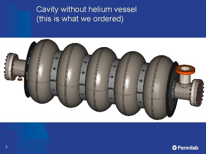 Cavity without helium vessel (this is what we ordered) 5 