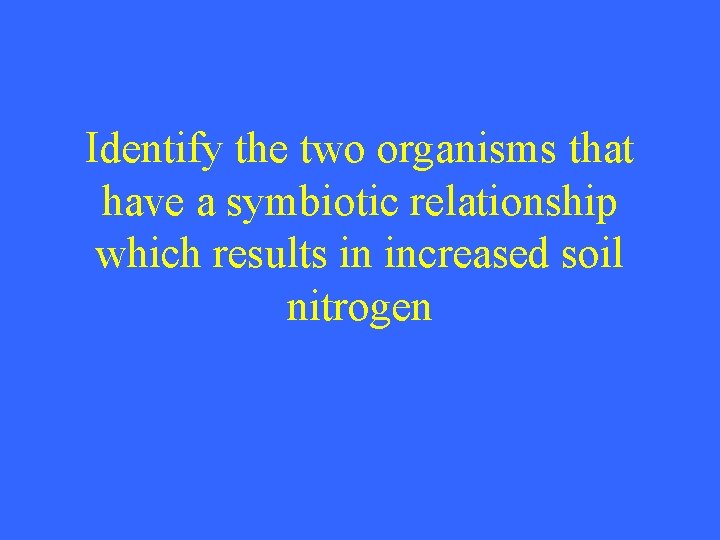 Identify the two organisms that have a symbiotic relationship which results in increased soil