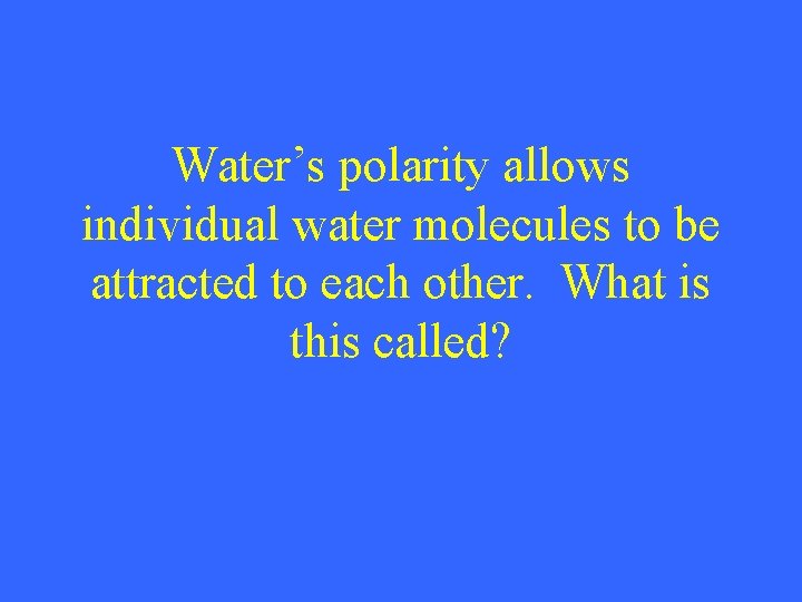 Water’s polarity allows individual water molecules to be attracted to each other. What is