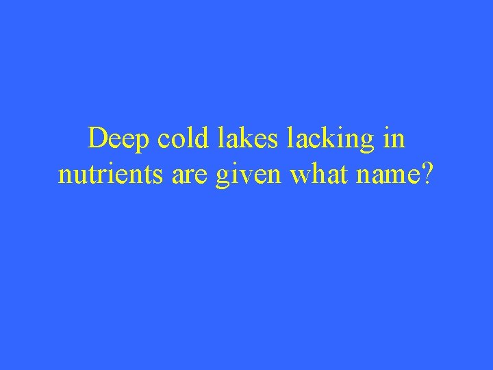 Deep cold lakes lacking in nutrients are given what name? 