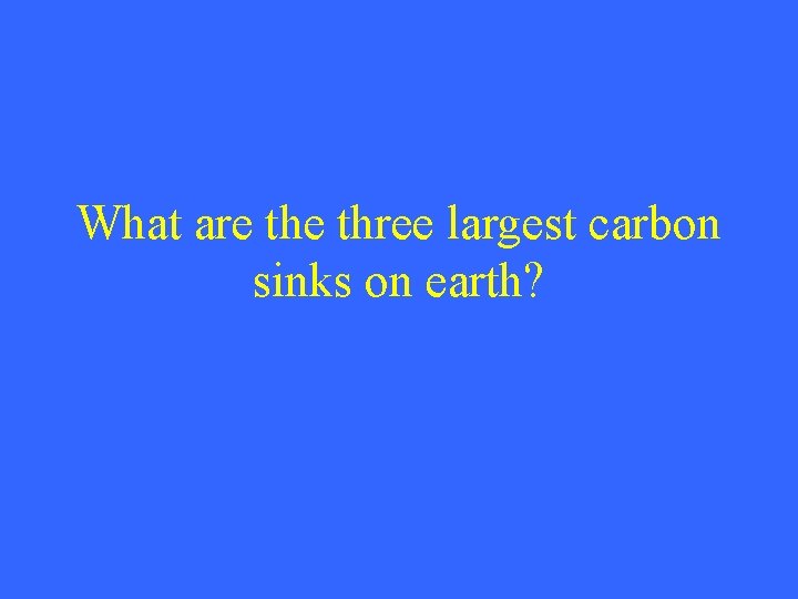What are three largest carbon sinks on earth? 