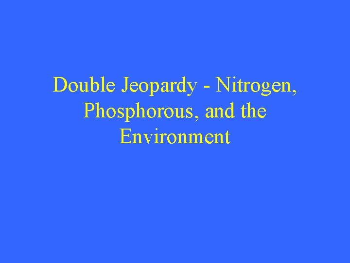 Double Jeopardy - Nitrogen, Phosphorous, and the Environment 