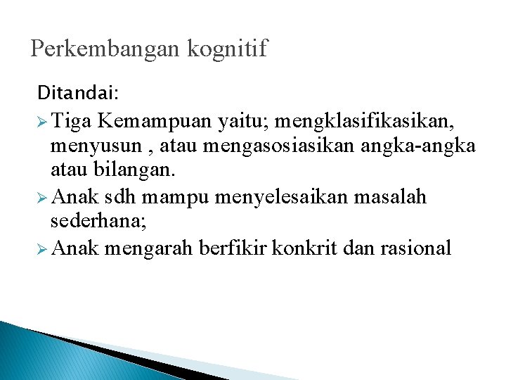 Perkembangan kognitif Ditandai: Ø Tiga Kemampuan yaitu; mengklasifikasikan, menyusun , atau mengasosiasikan angka-angka atau