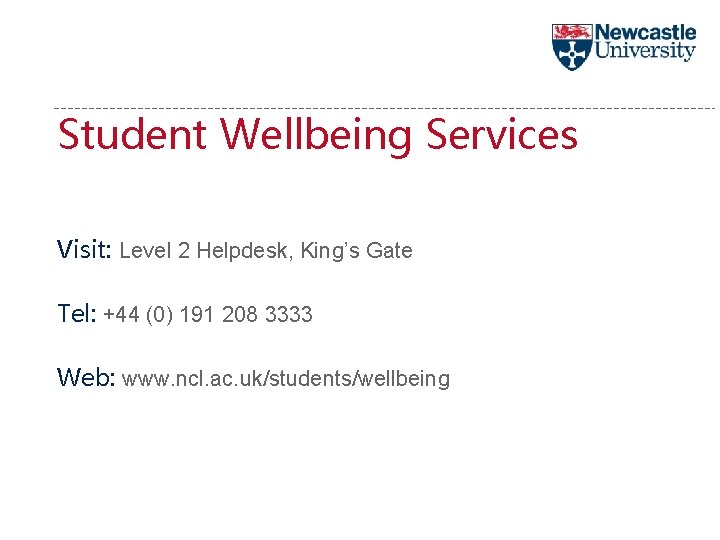 Student Wellbeing Services Visit: Level 2 Helpdesk, King’s Gate Tel: +44 (0) 191 208