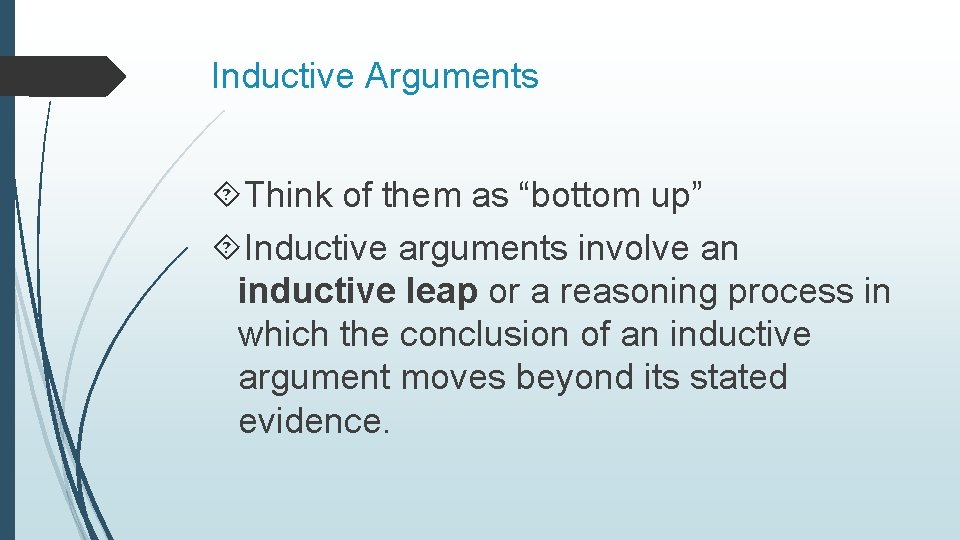 Inductive Arguments Think of them as “bottom up” Inductive arguments involve an inductive leap