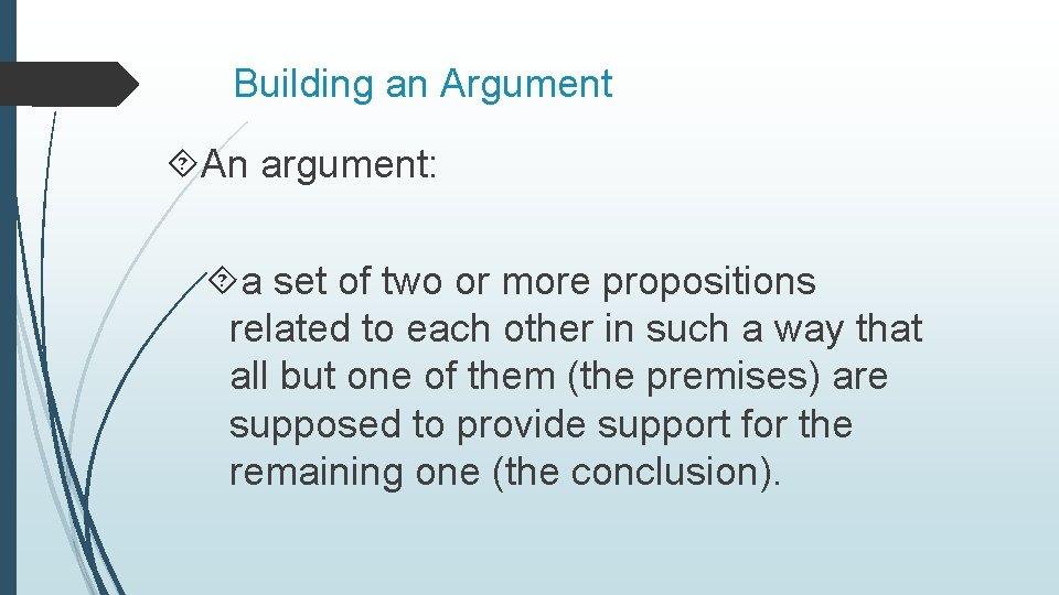 Building an Argument An argument: a set of two or more propositions related to