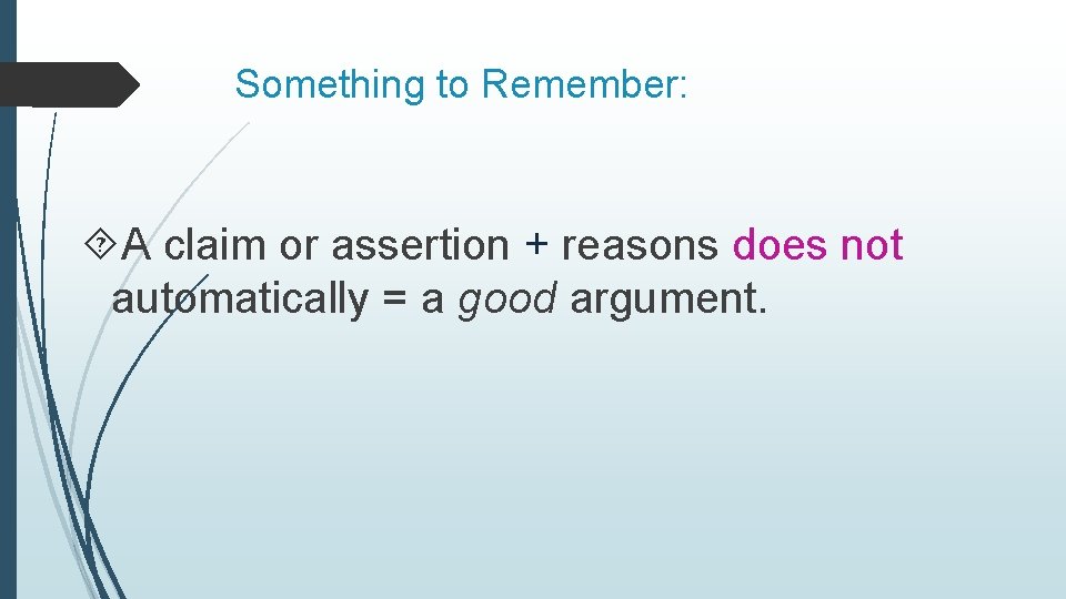 Something to Remember: A claim or assertion + reasons does not automatically = a