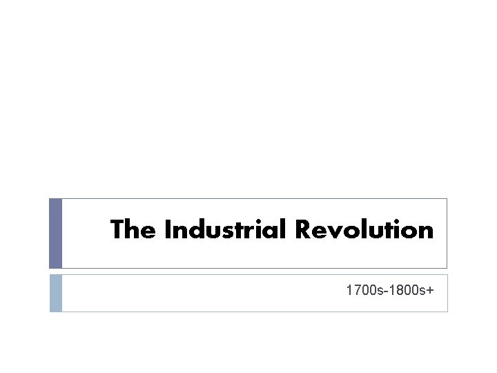 The Industrial Revolution 1700 s-1800 s+ 