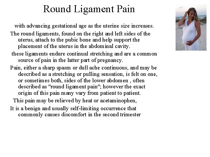 Round Ligament Pain with advancing gestational age as the uterine size increases. The round