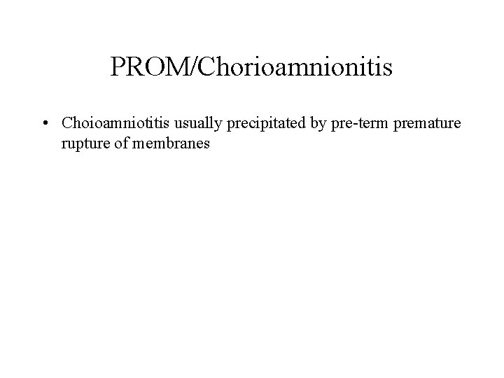 PROM/Chorioamnionitis • Choioamniotitis usually precipitated by pre-term premature rupture of membranes 