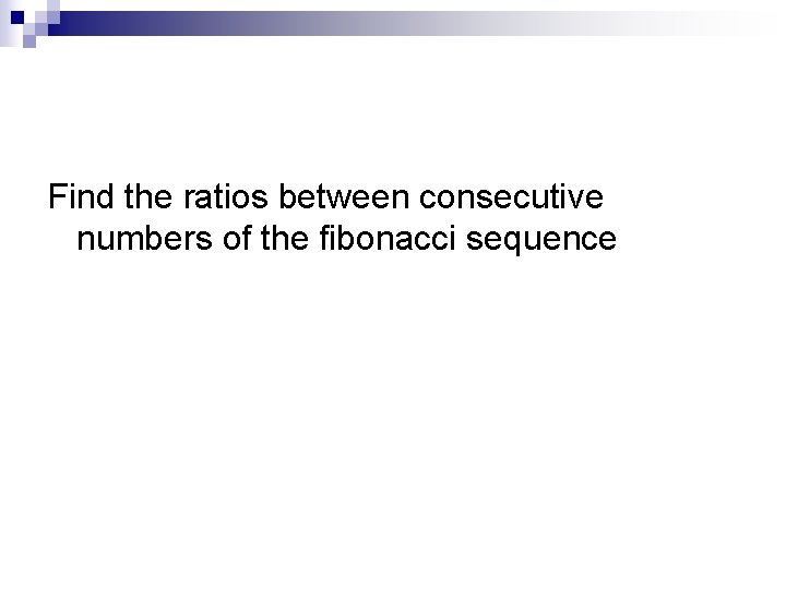 Find the ratios between consecutive numbers of the fibonacci sequence 