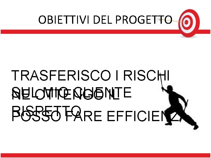 OBIETTIVI DEL PROGETTO TRASFERISCO I RISCHI SUL MIO CLIENTE NE OTTENGO IL RISPETTO POSSO