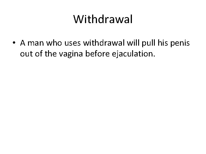 Withdrawal • A man who uses withdrawal will pull his penis out of the
