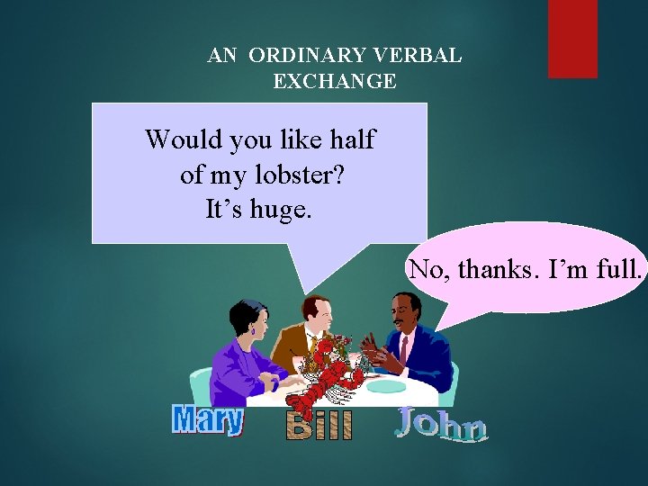 AN ORDINARY VERBAL EXCHANGE Would you like half of my lobster? It’s huge. No,