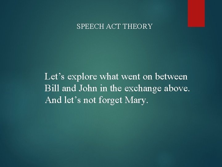 SPEECH ACT THEORY Let’s explore what went on between Bill and John in the
