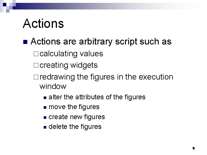 Actions n Actions are arbitrary script such as ¨ calculating values ¨ creating widgets