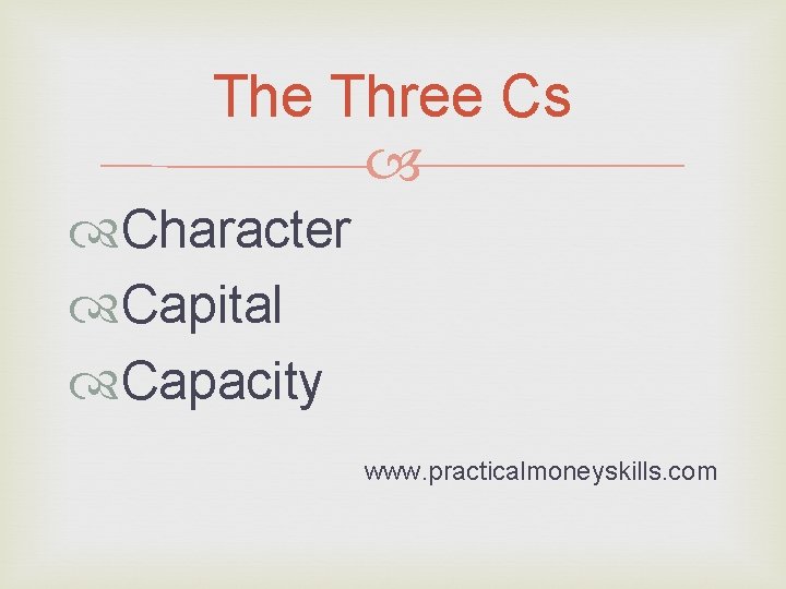 The Three Cs Character Capital Capacity www. practicalmoneyskills. com 