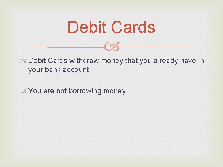 Debit Cards withdraw money that you already have in your bank account. You are