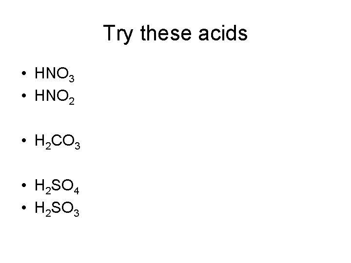 Try these acids • HNO 3 • HNO 2 • H 2 CO 3 Try these acids • HNO 3 • HNO 2 • H 2 CO 3