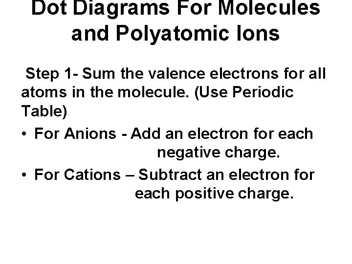 Dot Diagrams For Molecules and Polyatomic Ions Step 1 - Sum the valence electrons Dot Diagrams For Molecules and Polyatomic Ions Step 1 - Sum the valence electrons