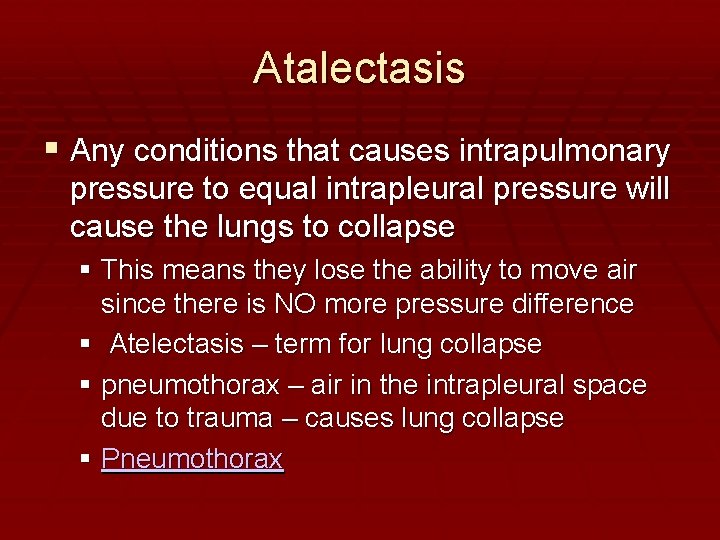 Atalectasis Any conditions that causes intrapulmonary pressure to equal intrapleural pressure will cause the
