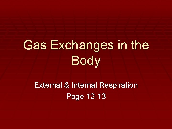 Gas Exchanges in the Body External & Internal Respiration Page 12 -13 