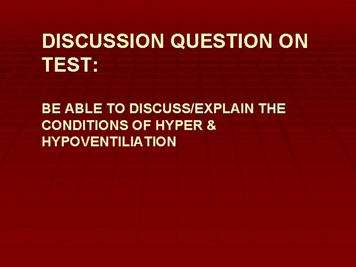 DISCUSSION QUESTION ON TEST: BE ABLE TO DISCUSS/EXPLAIN THE CONDITIONS OF HYPER & HYPOVENTILIATION
