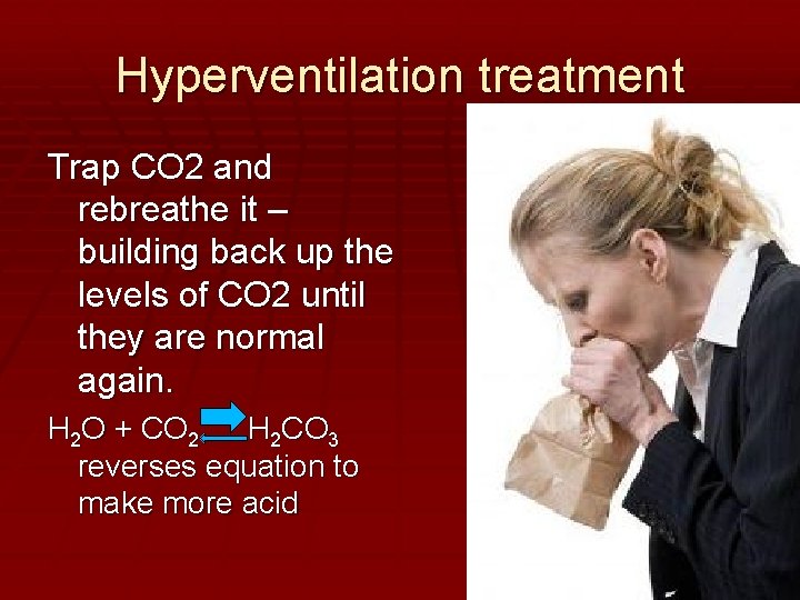 Hyperventilation treatment Trap CO 2 and rebreathe it – building back up the levels