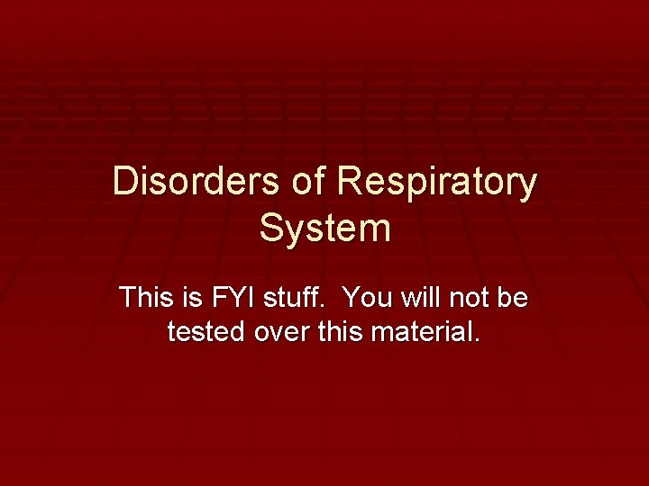 Disorders of Respiratory System This is FYI stuff. You will not be tested over