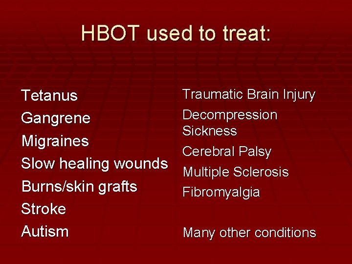 HBOT used to treat: Tetanus Gangrene Migraines Slow healing wounds Burns/skin grafts Stroke Autism