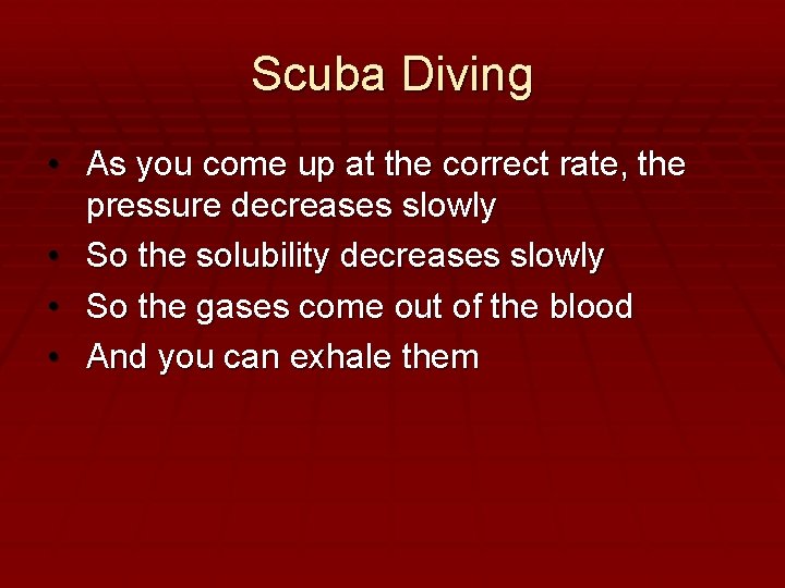 Scuba Diving • As you come up at the correct rate, the pressure decreases