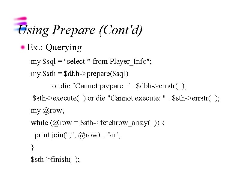 Using Prepare (Cont'd) Ex. : Querying my $sql = "select * from Player_Info"; my