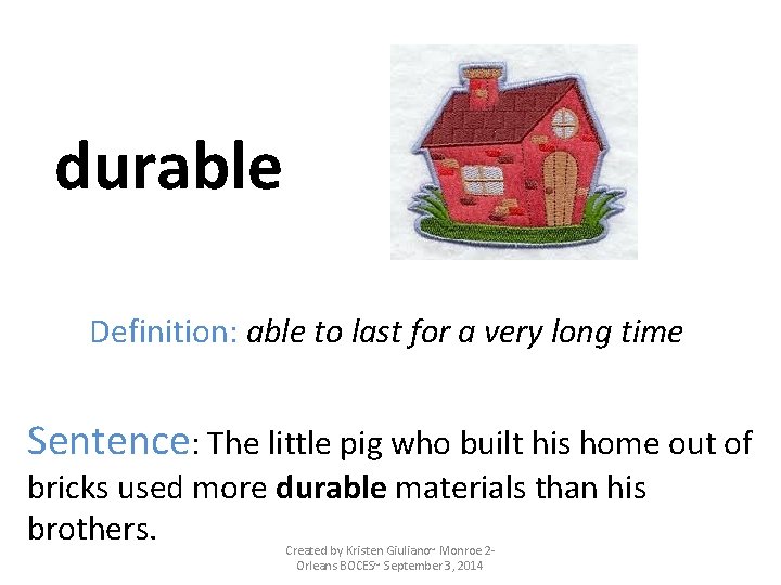 durable Definition: able to last for a very long time Sentence: The little pig