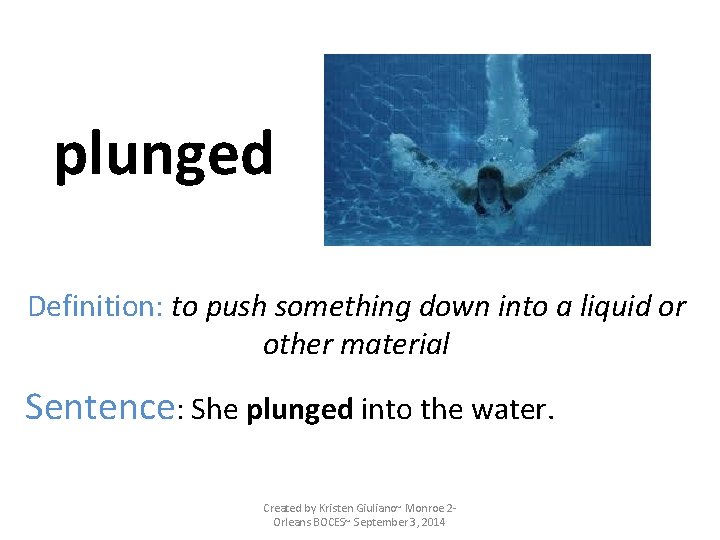 plunged Definition: to push something down into a liquid or other material Sentence: She