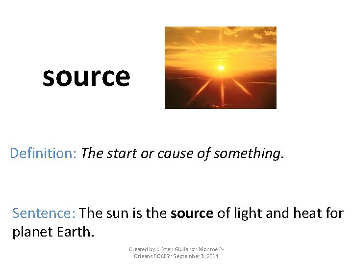 source Definition: The start or cause of something. Sentence: The sun is the source