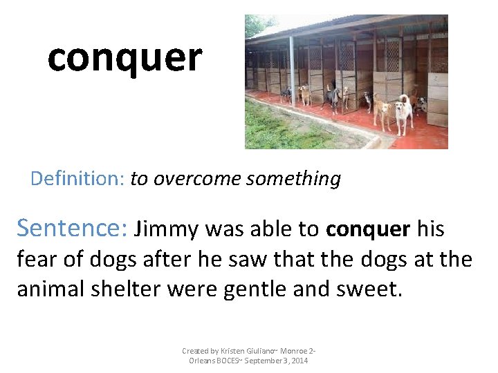 conquer Definition: to overcome something Sentence: Jimmy was able to conquer his fear of
