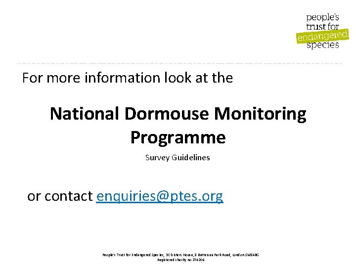 For more information look at the National Dormouse Monitoring Programme Survey Guidelines or contact