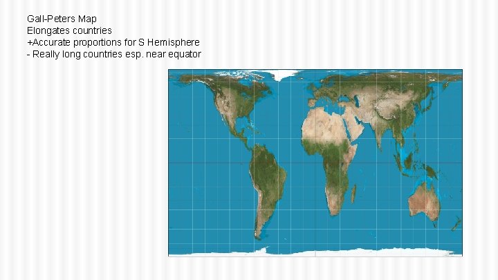 Gall-Peters Map Elongates countries +Accurate proportions for S Hemisphere - Really long countries esp.