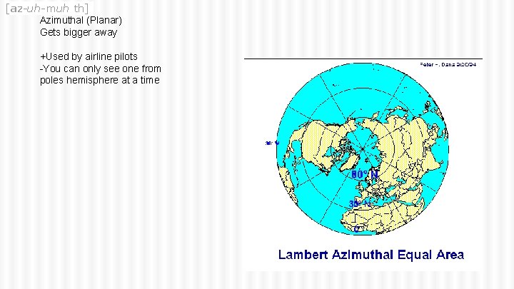 [az-uh-muh th] Azimuthal (Planar) Gets bigger away +Used by airline pilots -You can only