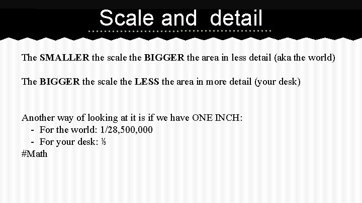 Scale and detail The SMALLER the scale the BIGGER the area in less detail