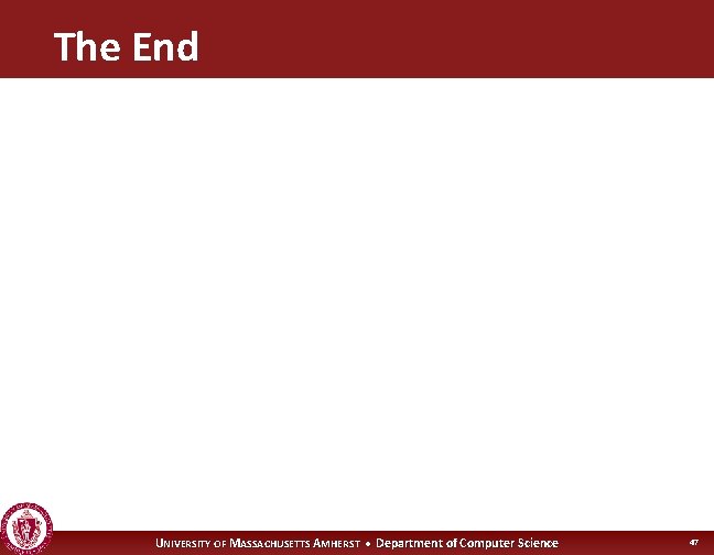 The End UNIVERSITY OF MASSACHUSETTS AMHERST • Department of Computer Science 47 