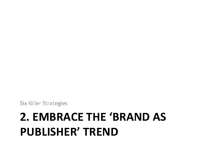 Six Killer Strategies 2. EMBRACE THE ‘BRAND AS PUBLISHER’ TREND 