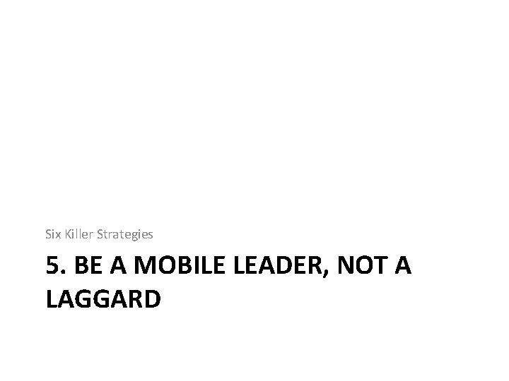 Six Killer Strategies 5. BE A MOBILE LEADER, NOT A LAGGARD 