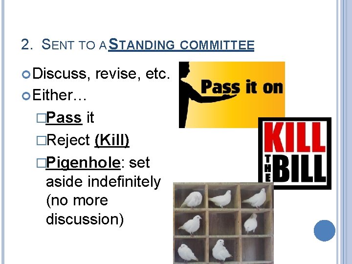 2. SENT TO A STANDING COMMITTEE Discuss, revise, etc. Either… �Pass it �Reject (Kill)