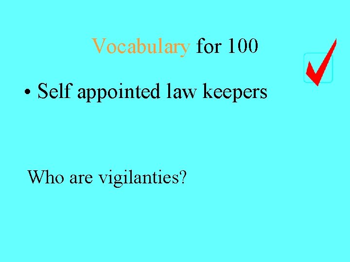 Vocabulary for 100 • Self appointed law keepers Who are vigilanties? 