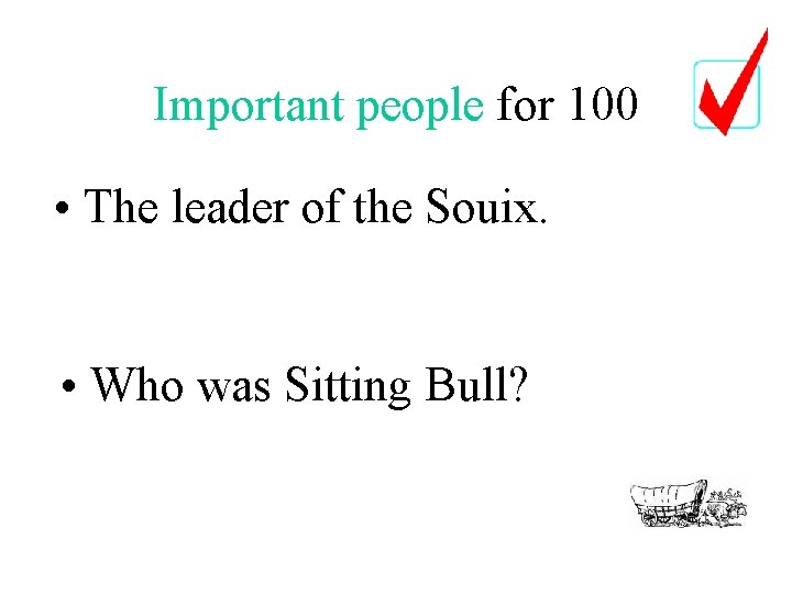 Important people for 100 • The leader of the Souix. • Who was Sitting