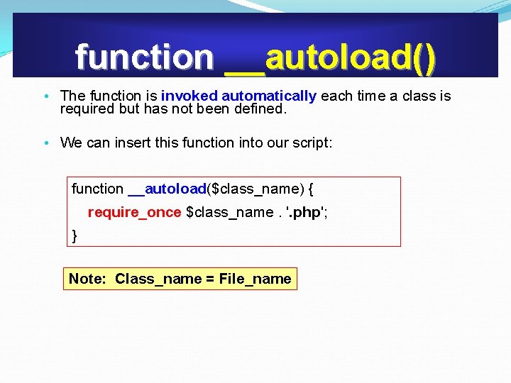 function __autoload() • The function is invoked automatically each time a class is required