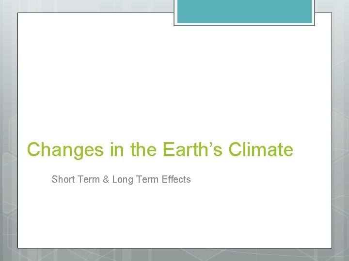 Changes in the Earth’s Climate Short Term & Long Term Effects 